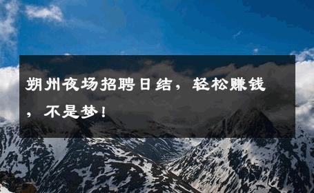 朔州夜场招聘日结，轻松赚钱，不是梦！