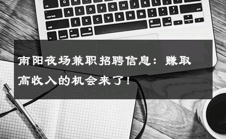 南阳夜场兼职招聘信息：赚取高收入的机会来了！