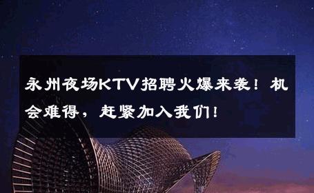 永州夜场KTV招聘火爆来袭！机会难得，赶紧加入我们！