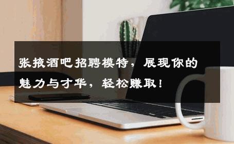 张掖酒吧招聘模特，展现你的魅力与才华，轻松赚取！