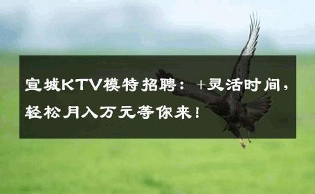 宣城KTV模特招聘：+灵活时间，轻松月入万元等你来！