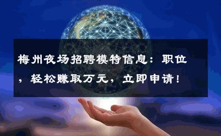 梅州夜场招聘模特信息：职位，轻松赚取万元，立即申请！