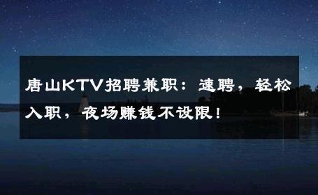 唐山KTV招聘兼职：速聘，轻松入职，夜场赚钱不设限！