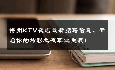梅州KTV夜店最新招聘信息，开启你的炫彩之夜职业生涯！