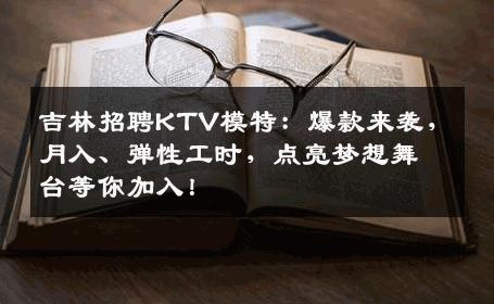 吉林招聘KTV模特：爆款来袭，月入、弹性工时，点亮梦想舞台等你加入！