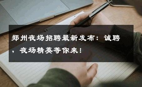郑州夜场招聘最新发布：诚聘，夜场精英等你来！
