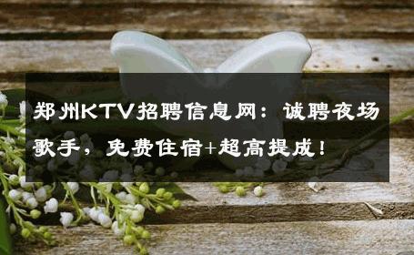 郑州KTV招聘信息网：诚聘夜场歌手，免费住宿+超高提成！