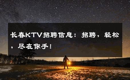 长春KTV招聘信息：招聘，轻松，尽在你手！