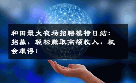 和田最大夜场招聘模特日结：招募，轻松赚取高额收入，机会难得！