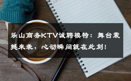 乐山商务KTV诚聘模特：舞台震撼来袭，心动瞬间就在此刻！
