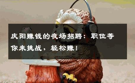 庆阳赚钱的夜场招聘：职位等你来挑战，轻松赚！