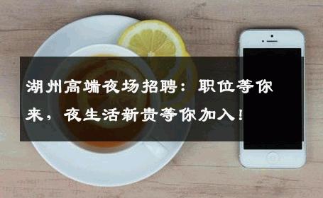 湖州高端夜场招聘：职位等你来，夜生活新贵等你加入！