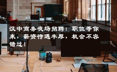 汉中商务夜场招聘：职位等你来，薪资待遇丰厚，机会不容错过！