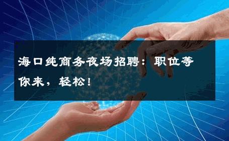 海口纯商务夜场招聘：职位等你来，轻松！