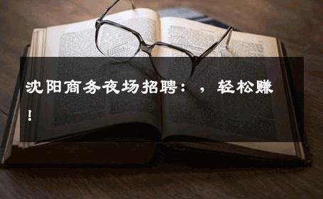 沈阳商务夜场招聘：，轻松赚！