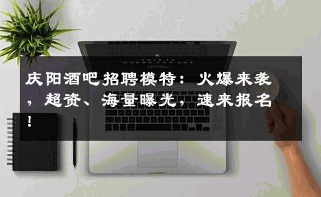 庆阳酒吧招聘模特：火爆来袭，超资、海量曝光，速来报名！