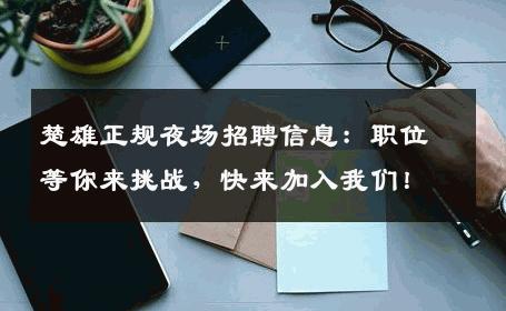 楚雄正规夜场招聘信息：职位等你来挑战，快来加入我们！