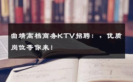 曲靖高档商务KTV招聘：，优质岗位等你来！
