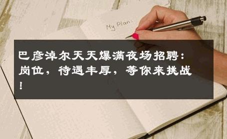 巴彦淖尔天天爆满夜场招聘：岗位，待遇丰厚，等你来挑战！