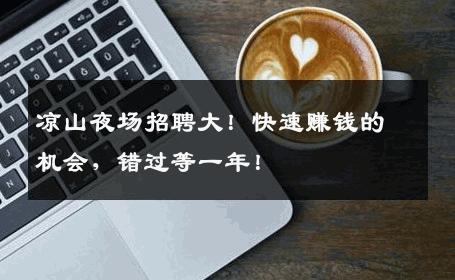 凉山夜场招聘大！快速赚钱的机会，错过等一年！