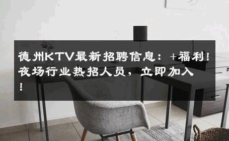 德州KTV最新招聘信息：+福利！夜场行业热招人员，立即加入！