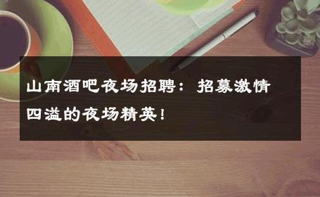 山南酒吧夜场招聘：招募激情四溢的夜场精英！