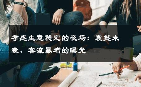 孝感生意稳定的夜场：震撼来袭，客流暴增的曝光