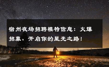宿州夜场招聘模特信息：火爆招募，开启你的星光之路！
