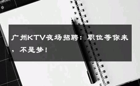 广州KTV夜场招聘：职位等你来，不是梦！