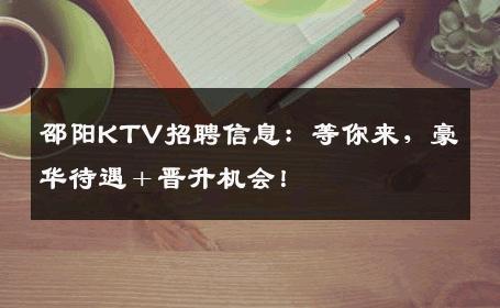 邵阳KTV招聘信息：等你来，豪华待遇＋晋升机会！