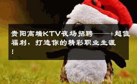 贵阳高端KTV夜场招聘——+超值福利，打造你的精彩职业生涯！