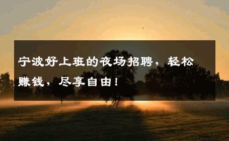 宁波好上班的夜场招聘，轻松赚钱，尽享自由！
