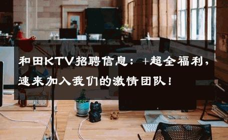 和田KTV招聘信息：+超全福利，速来加入我们的激情团队！