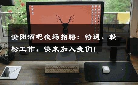资阳酒吧夜场招聘：待遇，轻松工作，快来加入我们！