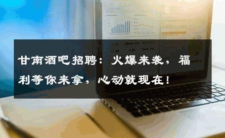甘南酒吧招聘：火爆来袭，福利等你来拿，心动就现在！