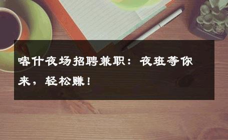 喀什夜场招聘兼职：夜班等你来，轻松赚！
