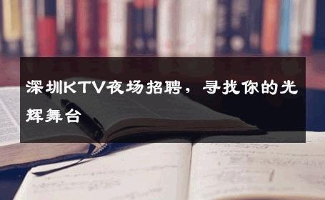 深圳KTV夜场招聘，寻找你的光辉舞台