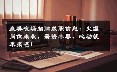 襄樊夜场招聘求职信息：火爆岗位来袭，薪资丰厚，心动就来报名！