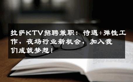 拉萨KTV招聘兼职：待遇+弹性工作，夜场行业新机会，加入我们成就梦想！