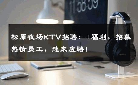 松原夜场KTV招聘：+福利，招募热情员工，速来应聘！