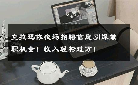 克拉玛依夜场招聘信息引爆兼职机会！收入轻松过万！