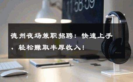 德州夜场兼职招聘：快速上手，轻松赚取丰厚收入！