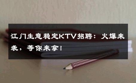 江门生意稳定KTV招聘：火爆来袭，等你来拿！