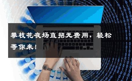 攀枝花夜场直招无费用，轻松等你来！