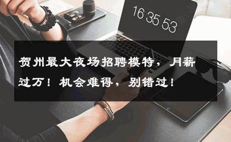 贺州最大夜场招聘模特，月薪过万！机会难得，别错过！