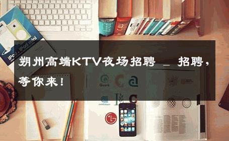 朔州高端KTV夜场招聘 _ 招聘，等你来！