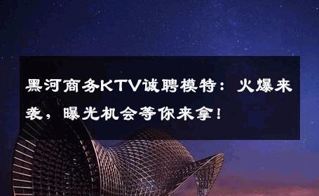 黑河商务KTV诚聘模特：火爆来袭，曝光机会等你来拿！