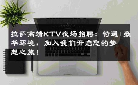 拉萨高端KTV夜场招聘：待遇+豪华环境，加入我们开启您的梦想之旅！