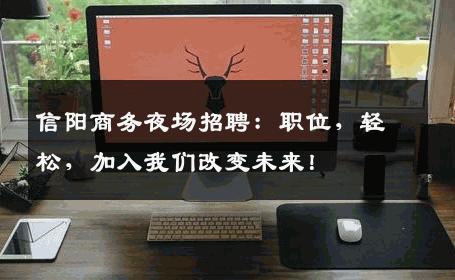 信阳商务夜场招聘：职位，轻松，加入我们改变未来！