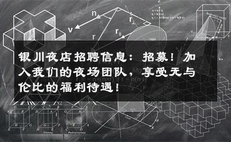 银川夜店招聘信息：招募！加入我们的夜场团队，享受无与伦比的福利待遇！